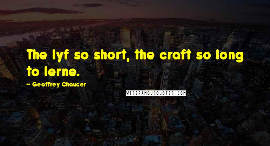 Geoffrey Chaucer Quotes: The lyf so short, the craft so long to lerne.