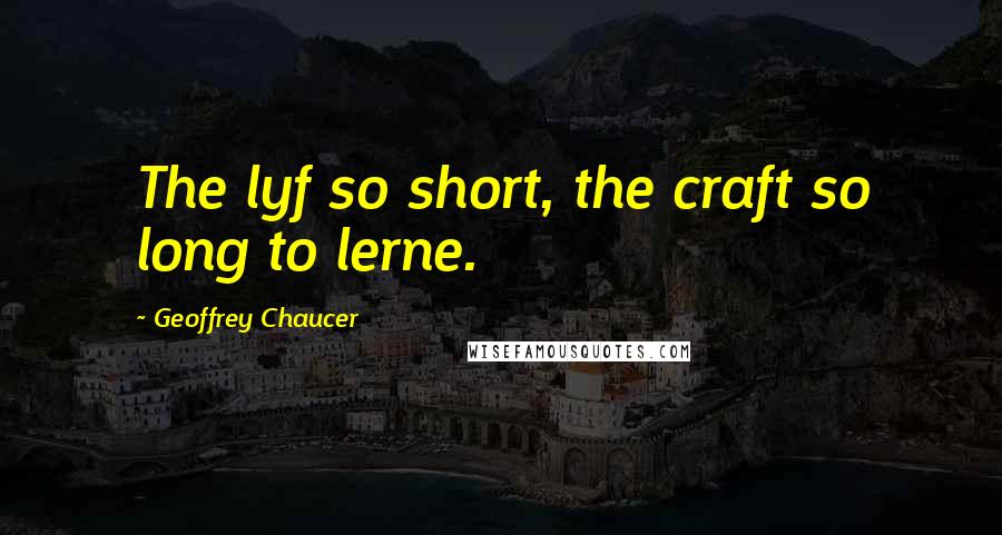 Geoffrey Chaucer Quotes: The lyf so short, the craft so long to lerne.