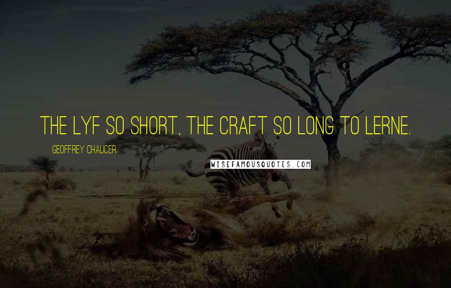 Geoffrey Chaucer Quotes: The lyf so short, the craft so long to lerne.