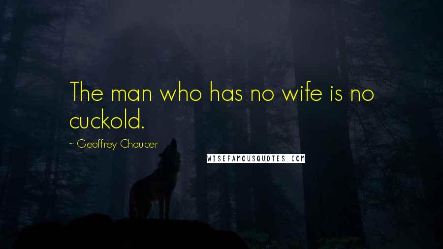 Geoffrey Chaucer Quotes: The man who has no wife is no cuckold.