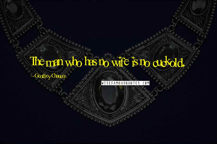 Geoffrey Chaucer Quotes: The man who has no wife is no cuckold.