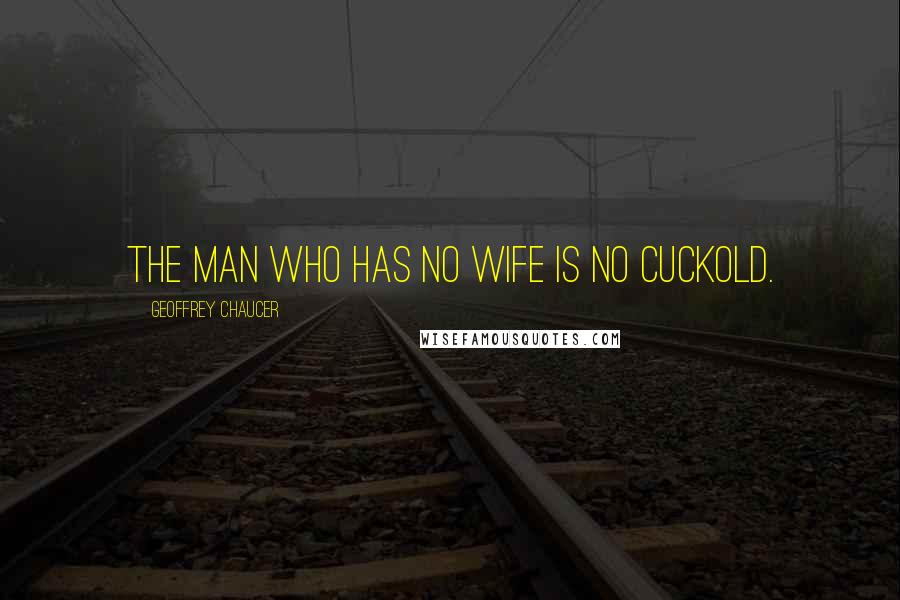 Geoffrey Chaucer Quotes: The man who has no wife is no cuckold.