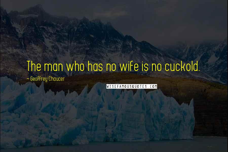 Geoffrey Chaucer Quotes: The man who has no wife is no cuckold.
