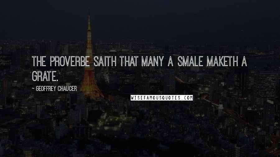 Geoffrey Chaucer Quotes: The proverbe saith that many a smale maketh a grate.