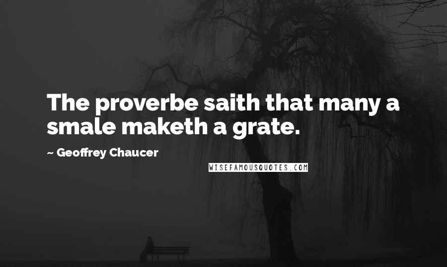 Geoffrey Chaucer Quotes: The proverbe saith that many a smale maketh a grate.