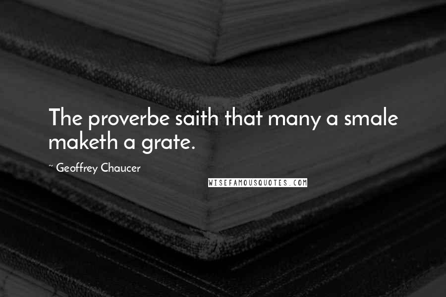 Geoffrey Chaucer Quotes: The proverbe saith that many a smale maketh a grate.