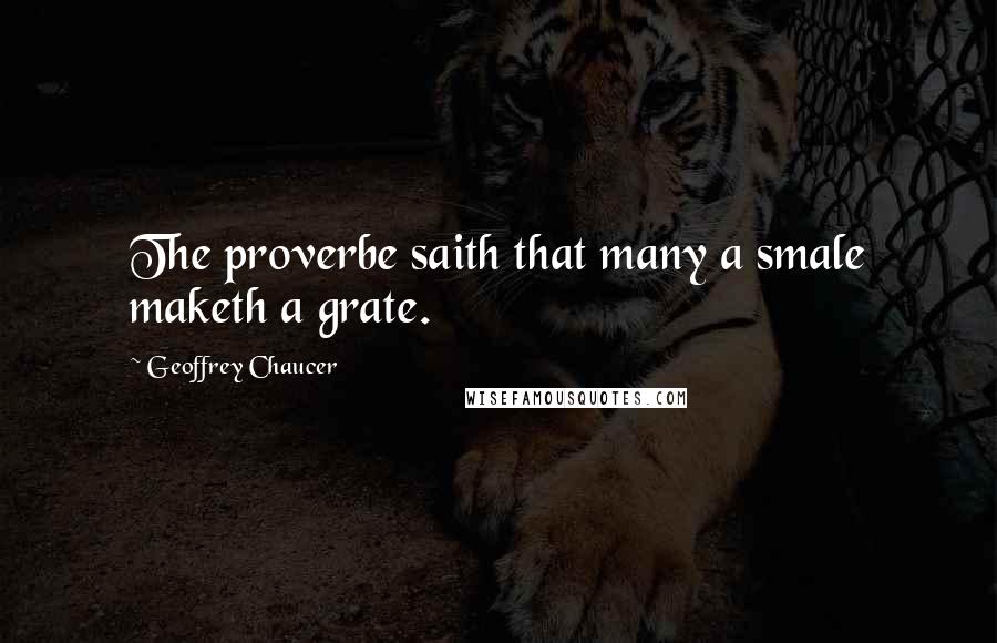 Geoffrey Chaucer Quotes: The proverbe saith that many a smale maketh a grate.