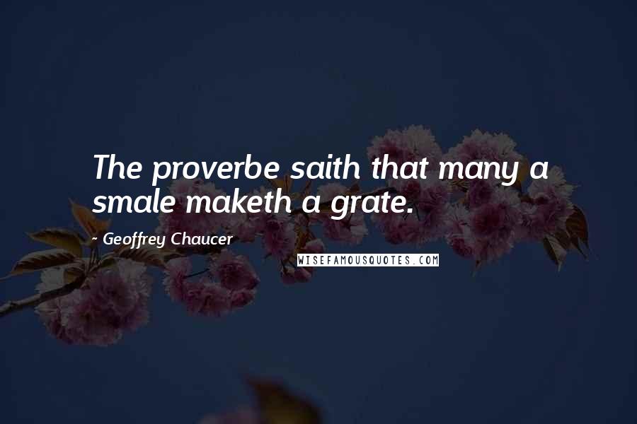 Geoffrey Chaucer Quotes: The proverbe saith that many a smale maketh a grate.