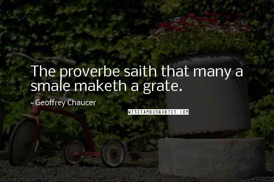 Geoffrey Chaucer Quotes: The proverbe saith that many a smale maketh a grate.