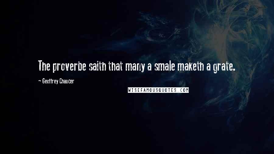 Geoffrey Chaucer Quotes: The proverbe saith that many a smale maketh a grate.