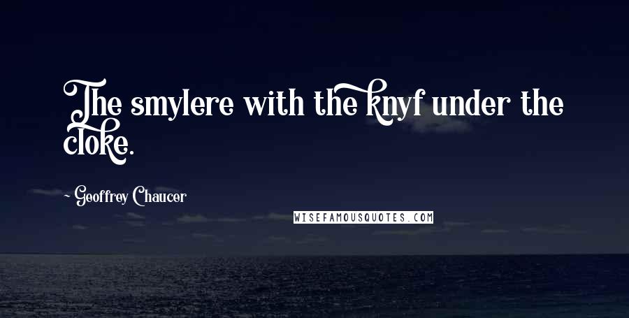 Geoffrey Chaucer Quotes: The smylere with the knyf under the cloke.