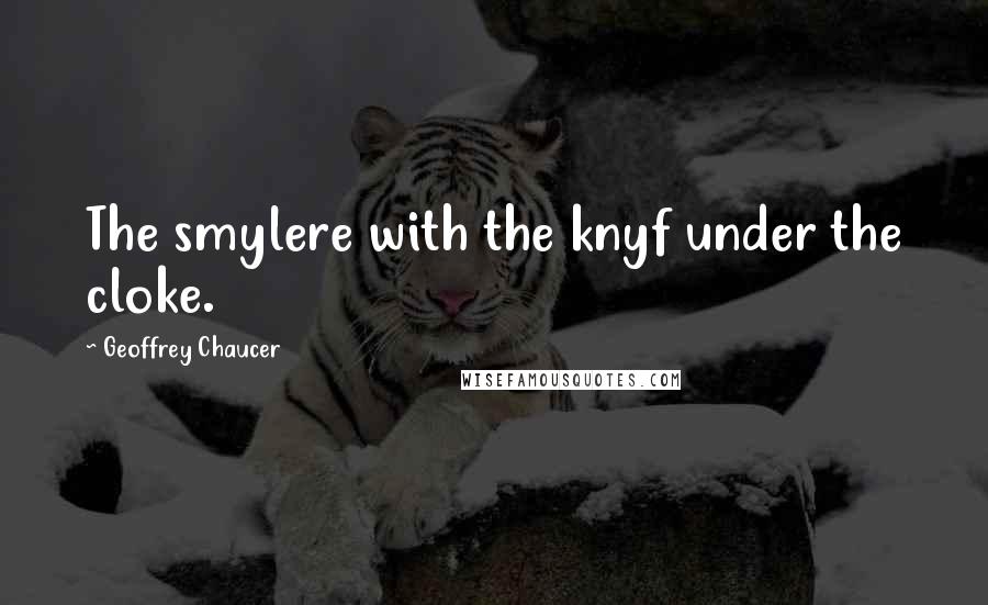 Geoffrey Chaucer Quotes: The smylere with the knyf under the cloke.