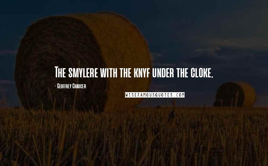 Geoffrey Chaucer Quotes: The smylere with the knyf under the cloke.