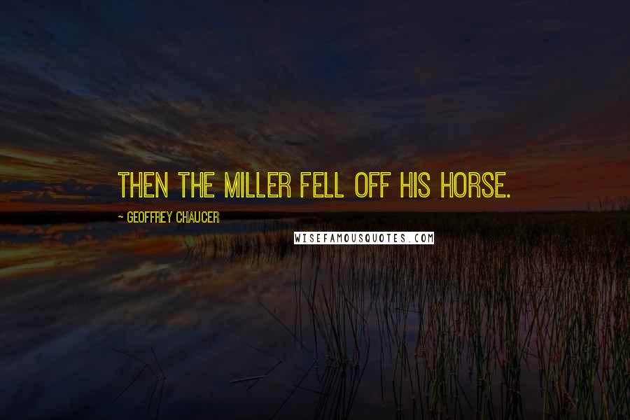 Geoffrey Chaucer Quotes: Then the Miller fell off his horse.