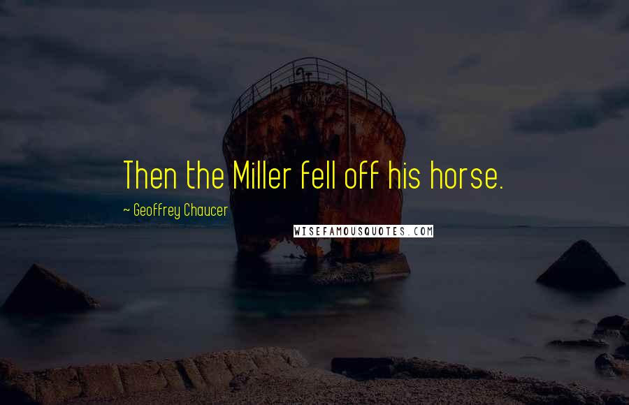 Geoffrey Chaucer Quotes: Then the Miller fell off his horse.