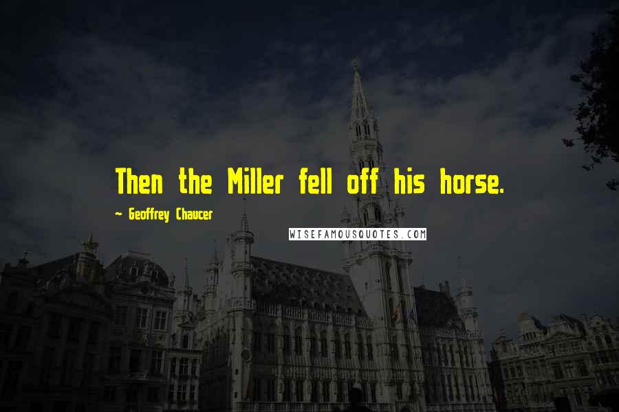 Geoffrey Chaucer Quotes: Then the Miller fell off his horse.