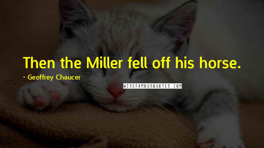 Geoffrey Chaucer Quotes: Then the Miller fell off his horse.