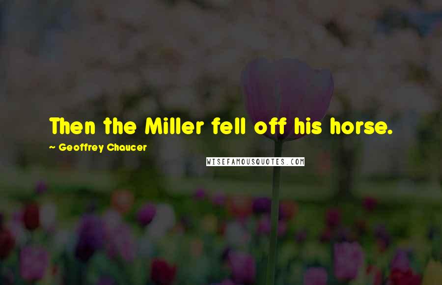 Geoffrey Chaucer Quotes: Then the Miller fell off his horse.