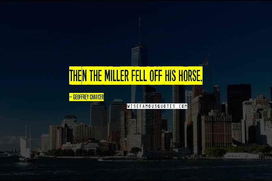 Geoffrey Chaucer Quotes: Then the Miller fell off his horse.