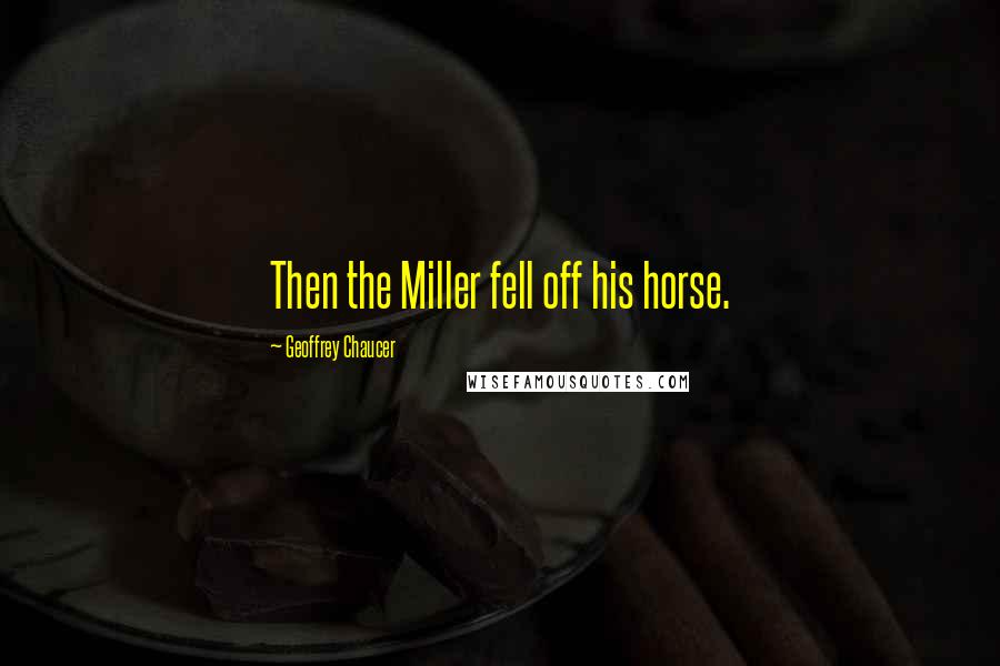 Geoffrey Chaucer Quotes: Then the Miller fell off his horse.