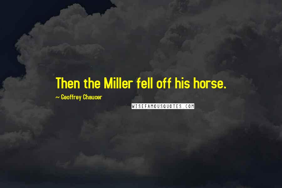 Geoffrey Chaucer Quotes: Then the Miller fell off his horse.