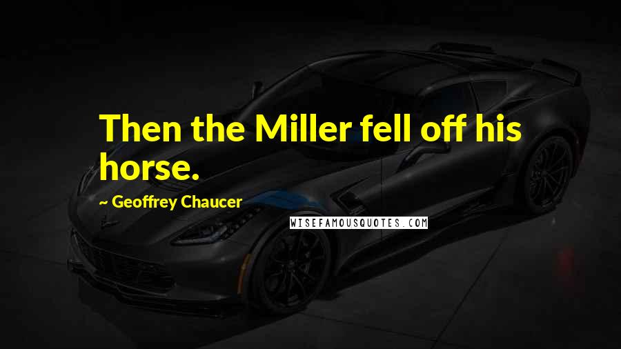 Geoffrey Chaucer Quotes: Then the Miller fell off his horse.