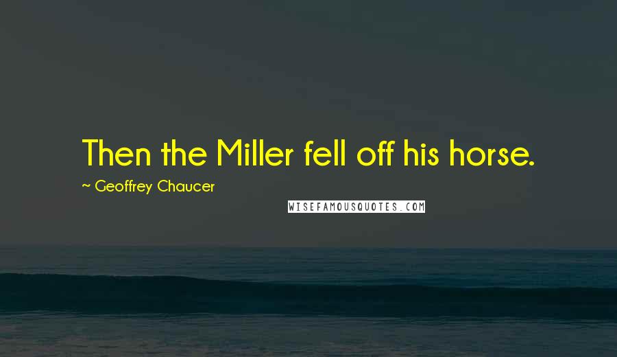 Geoffrey Chaucer Quotes: Then the Miller fell off his horse.