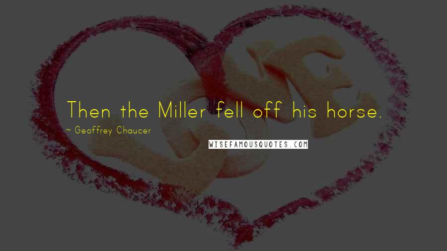 Geoffrey Chaucer Quotes: Then the Miller fell off his horse.