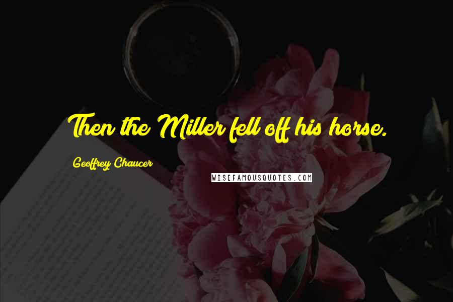 Geoffrey Chaucer Quotes: Then the Miller fell off his horse.