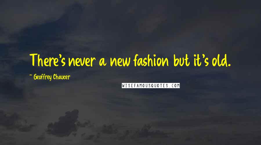 Geoffrey Chaucer Quotes: There's never a new fashion but it's old.