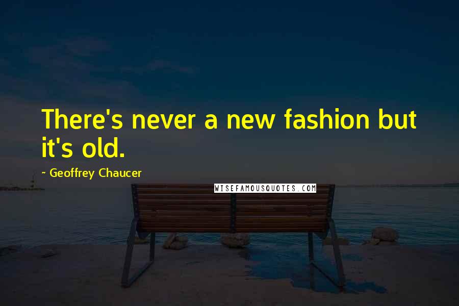Geoffrey Chaucer Quotes: There's never a new fashion but it's old.