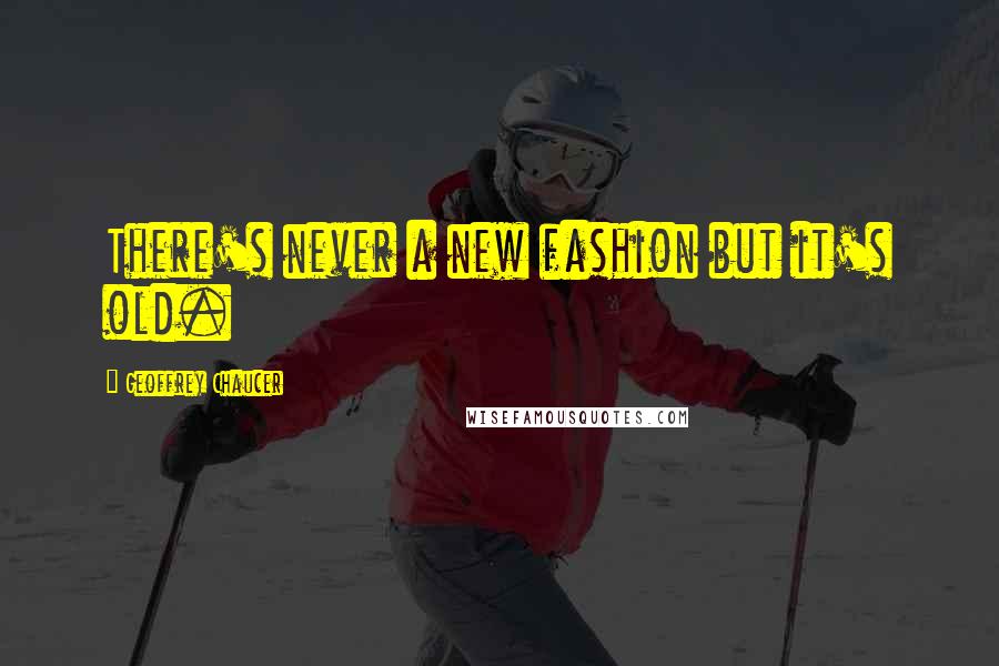 Geoffrey Chaucer Quotes: There's never a new fashion but it's old.