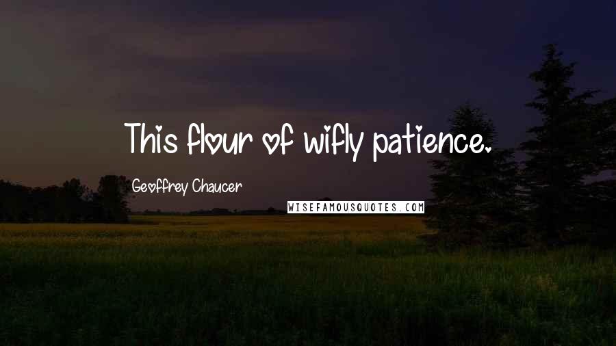 Geoffrey Chaucer Quotes: This flour of wifly patience.