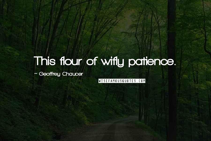 Geoffrey Chaucer Quotes: This flour of wifly patience.