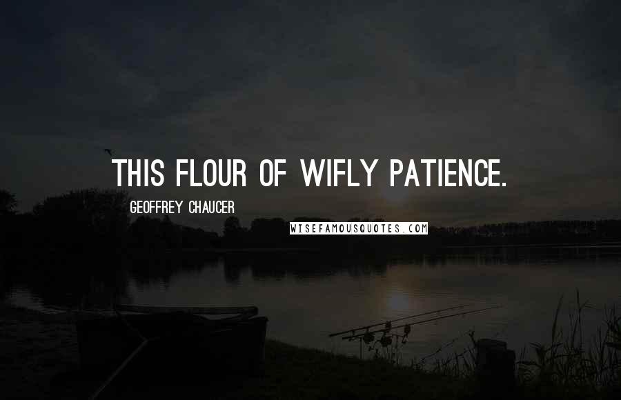 Geoffrey Chaucer Quotes: This flour of wifly patience.