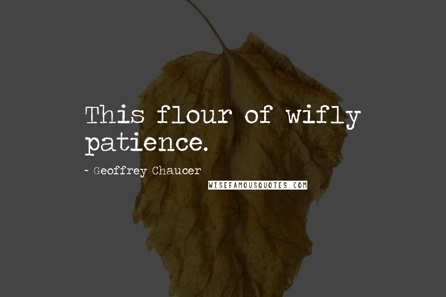 Geoffrey Chaucer Quotes: This flour of wifly patience.