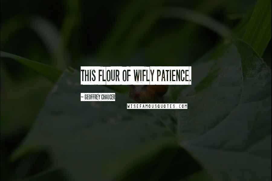 Geoffrey Chaucer Quotes: This flour of wifly patience.