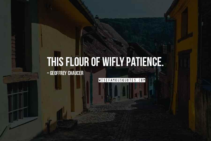 Geoffrey Chaucer Quotes: This flour of wifly patience.