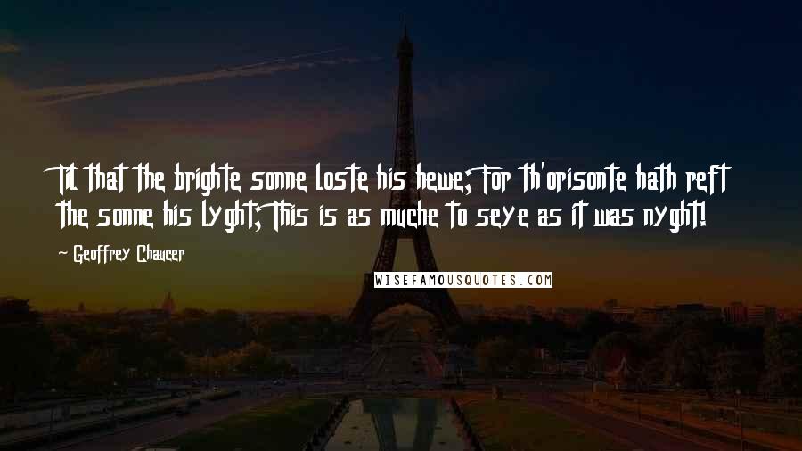 Geoffrey Chaucer Quotes: Til that the brighte sonne loste his hewe; For th'orisonte hath reft the sonne his lyght; This is as muche to seye as it was nyght!