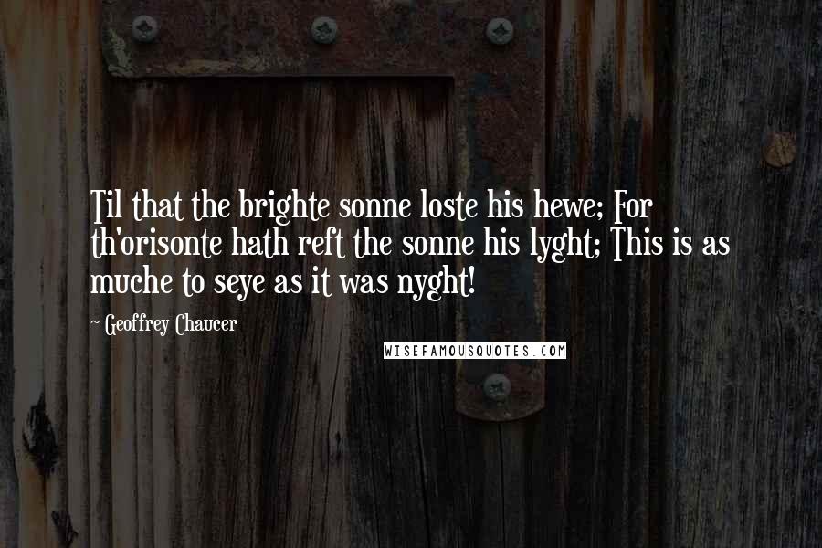 Geoffrey Chaucer Quotes: Til that the brighte sonne loste his hewe; For th'orisonte hath reft the sonne his lyght; This is as muche to seye as it was nyght!