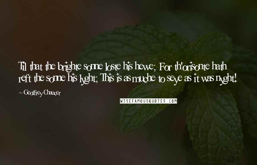 Geoffrey Chaucer Quotes: Til that the brighte sonne loste his hewe; For th'orisonte hath reft the sonne his lyght; This is as muche to seye as it was nyght!