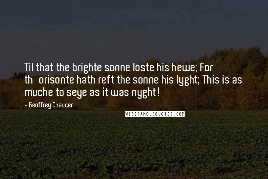 Geoffrey Chaucer Quotes: Til that the brighte sonne loste his hewe; For th'orisonte hath reft the sonne his lyght; This is as muche to seye as it was nyght!