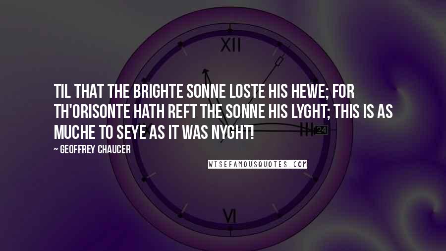 Geoffrey Chaucer Quotes: Til that the brighte sonne loste his hewe; For th'orisonte hath reft the sonne his lyght; This is as muche to seye as it was nyght!