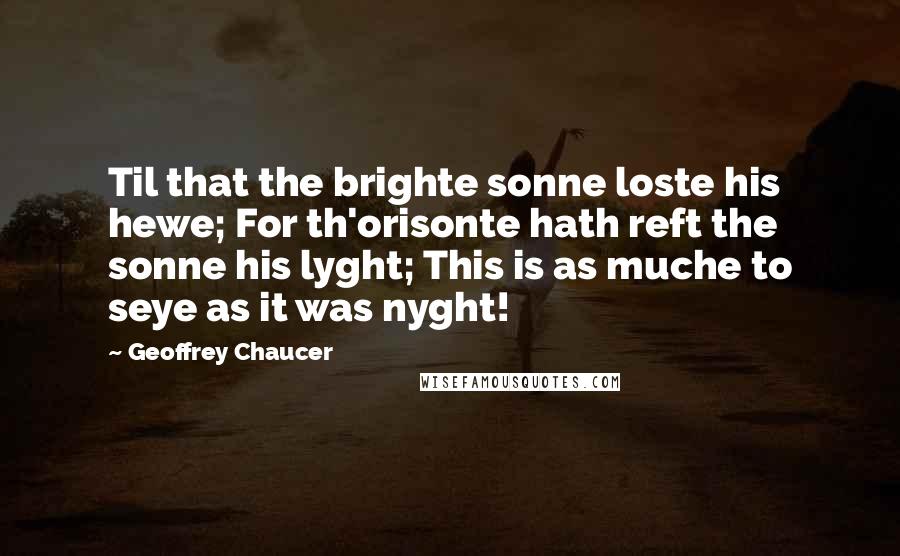 Geoffrey Chaucer Quotes: Til that the brighte sonne loste his hewe; For th'orisonte hath reft the sonne his lyght; This is as muche to seye as it was nyght!