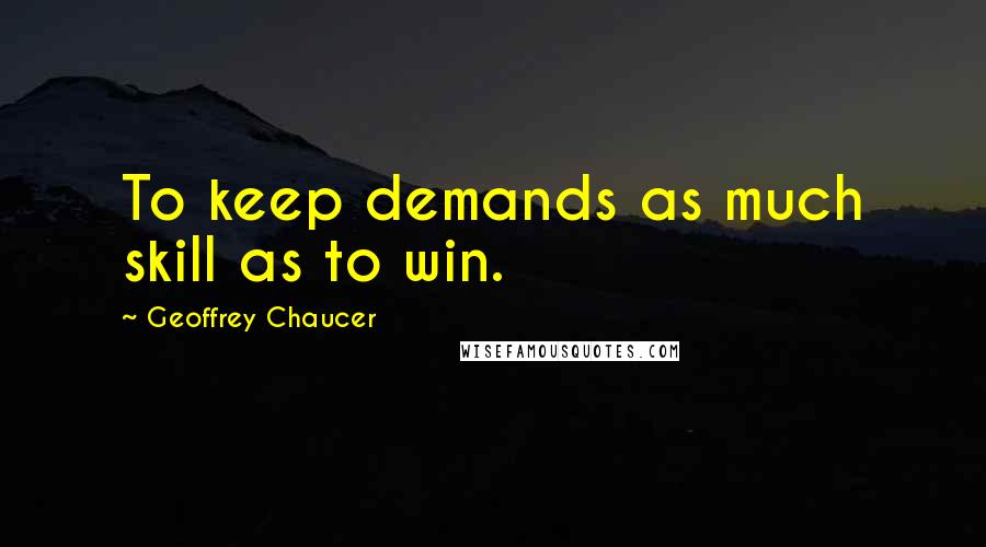 Geoffrey Chaucer Quotes: To keep demands as much skill as to win.