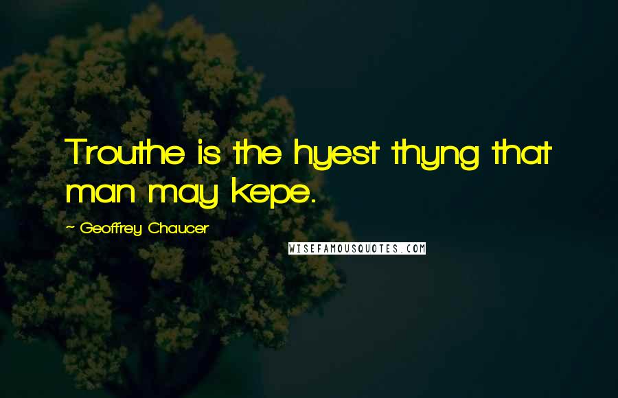 Geoffrey Chaucer Quotes: Trouthe is the hyest thyng that man may kepe.