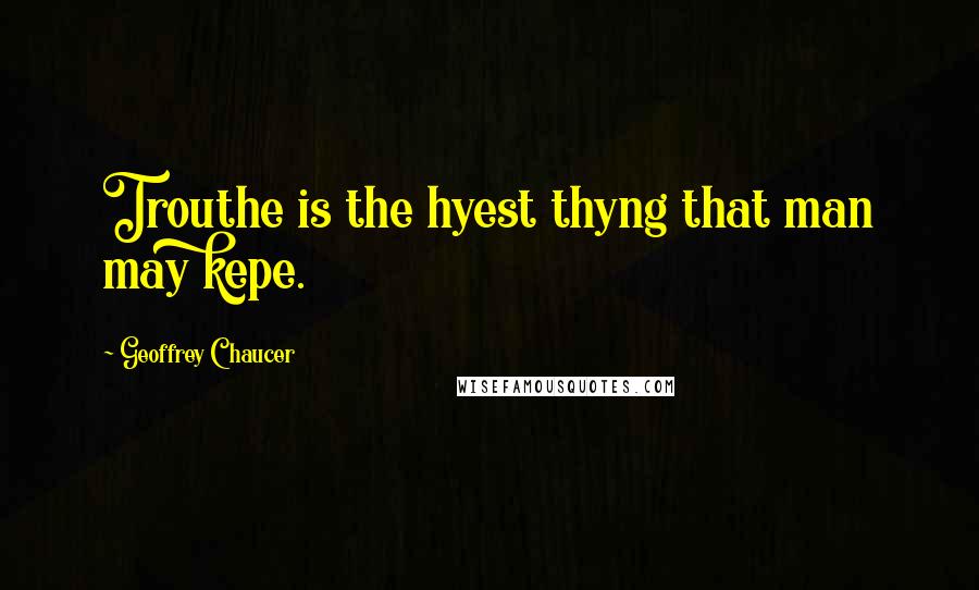 Geoffrey Chaucer Quotes: Trouthe is the hyest thyng that man may kepe.