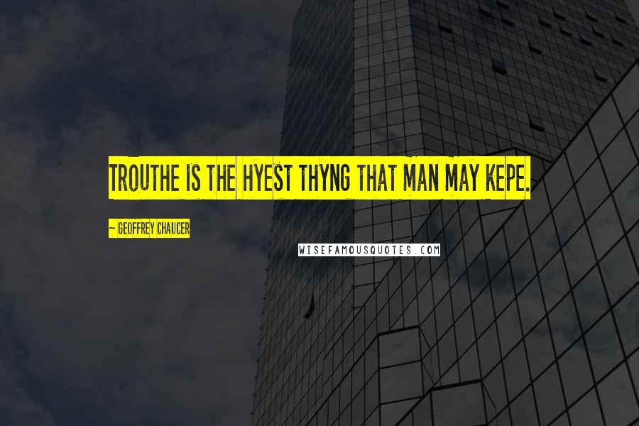 Geoffrey Chaucer Quotes: Trouthe is the hyest thyng that man may kepe.