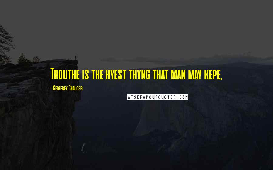 Geoffrey Chaucer Quotes: Trouthe is the hyest thyng that man may kepe.