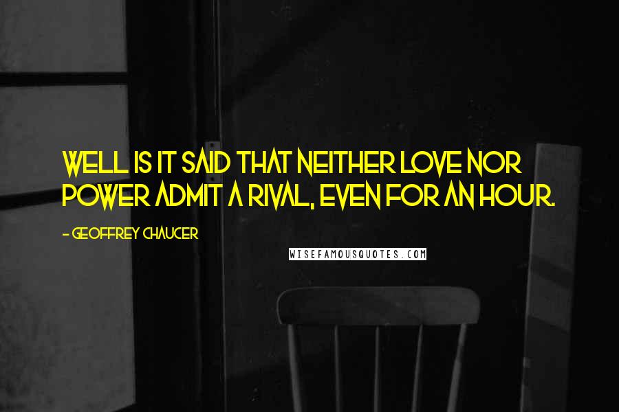 Geoffrey Chaucer Quotes: Well is it said that neither love nor power Admit a rival, even for an hour.